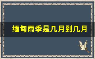 缅甸雨季是几月到几月_缅甸北部 地图